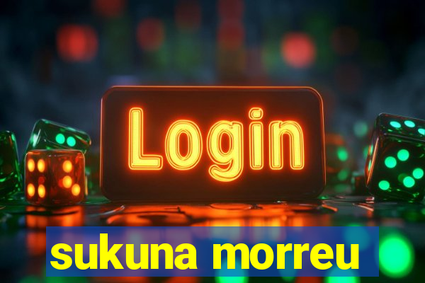 sukuna morreu